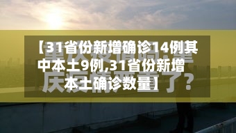 【31省份新增确诊14例其中本土9例,31省份新增本土确诊数量】-第2张图片