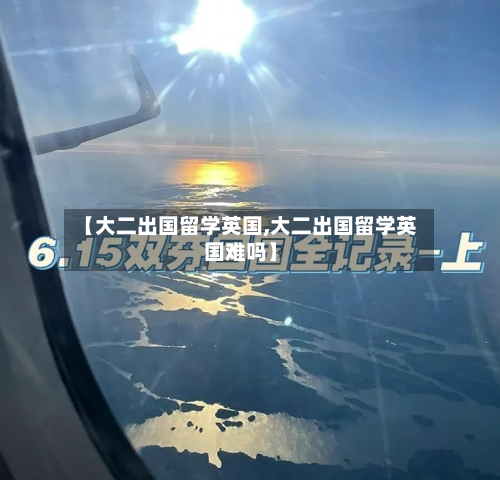 【大二出国留学英国,大二出国留学英国难吗】-第3张图片