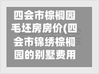 四会市棕榈园毛坯房房价(四会市锦绣棕榈园的别墅费用和风水怎么样)