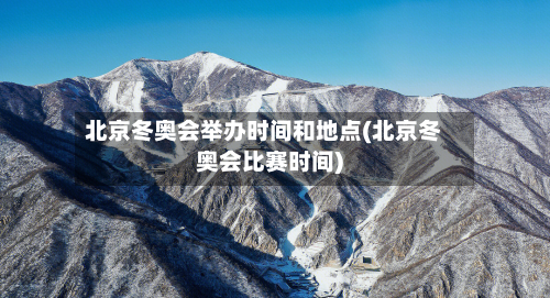 北京冬奥会举办时间和地点(北京冬奥会比赛时间)-第2张图片