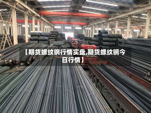 【期货螺纹钢行情实盘,期货螺纹钢今日行情】-第3张图片