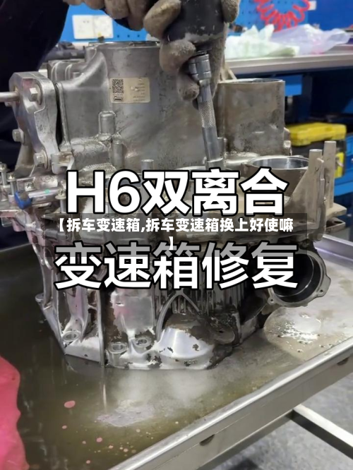 【拆车变速箱,拆车变速箱换上好使嘛】-第3张图片
