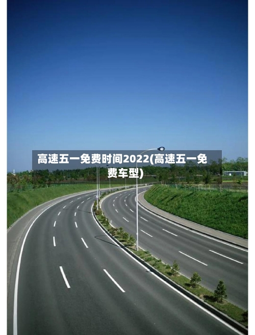 高速五一免费时间2022(高速五一免费车型)