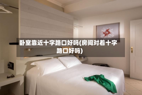 卧室靠近十字路口好吗(房间对着十字路口好吗)-第2张图片
