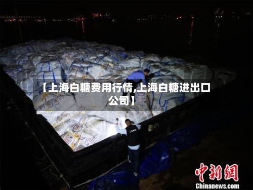 【上海白糖费用行情,上海白糖进出口公司】-第3张图片