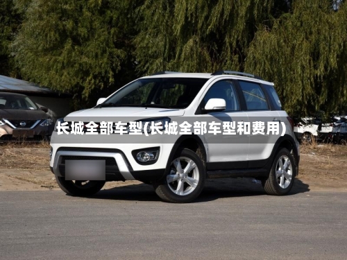 长城全部车型(长城全部车型和费用)