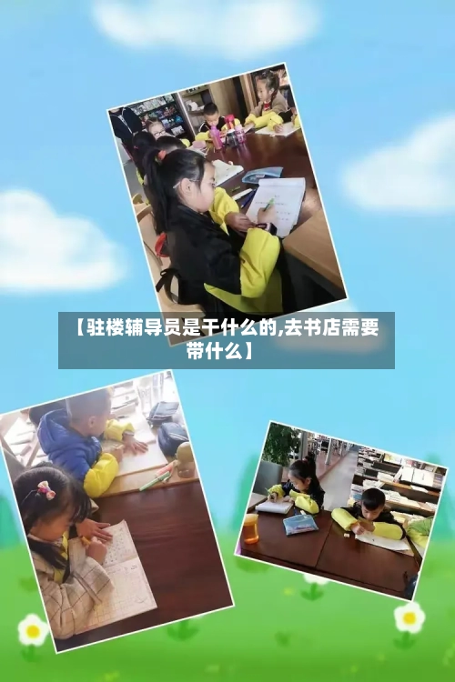 【驻楼辅导员是干什么的,去书店需要带什么】